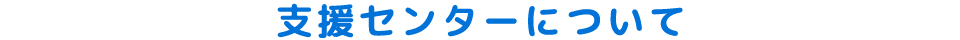 支援センターについて